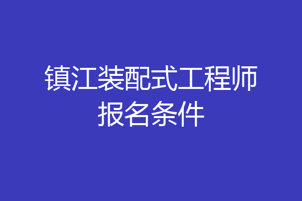 镇江装配式工程师报名条件