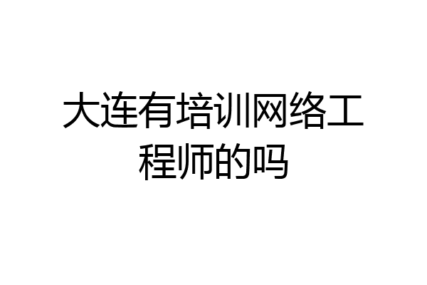 大连有培训网络工程师的吗