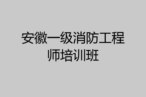安徽一级消防工程师培训班