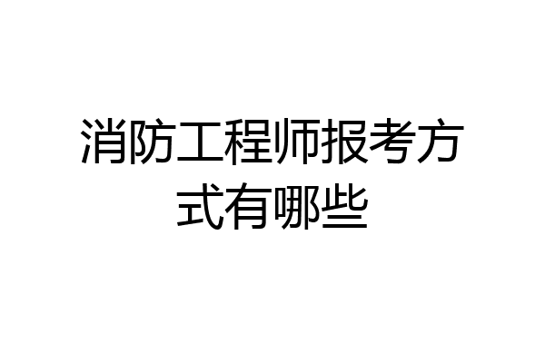 消防工程师报考方式有哪些
