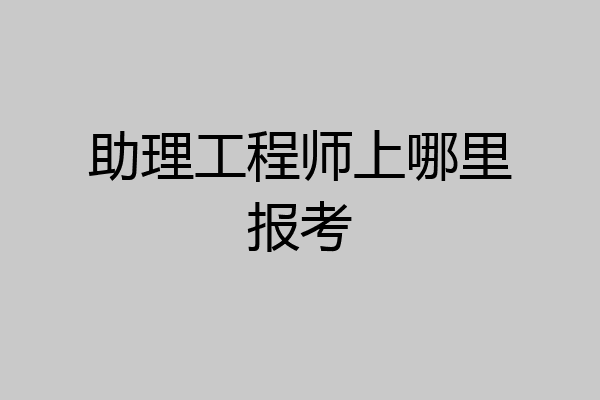 助理工程师上哪里报考
