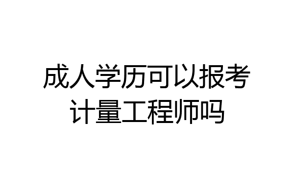 成人学历可以报考计量工程师吗