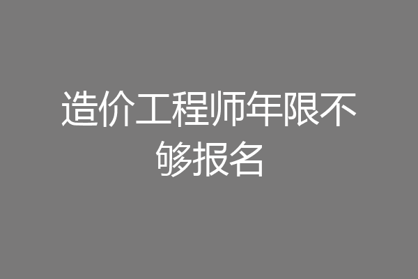 造价工程师年限不够报名