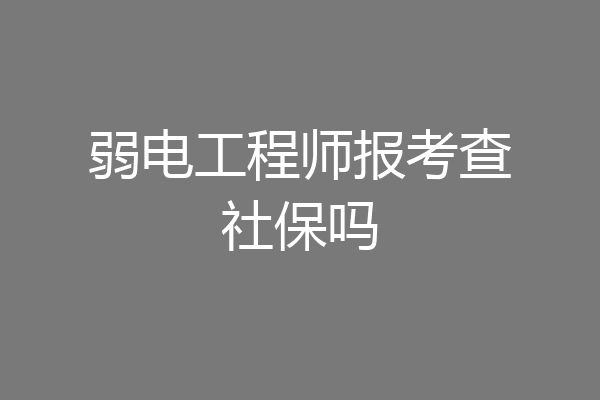 弱电工程师报考查社保吗