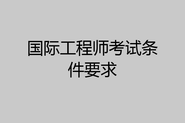 国际工程师考试条件要求
