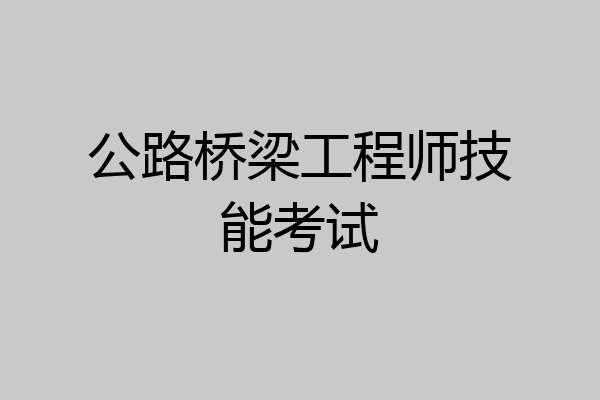公路桥梁工程师技能考试