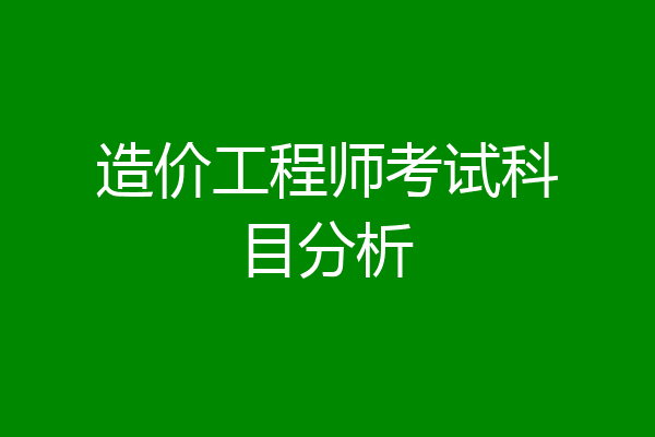 造价工程师考试科目分析