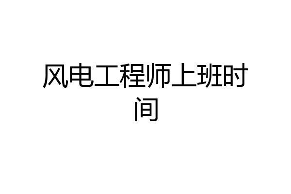风电工程师上班时间