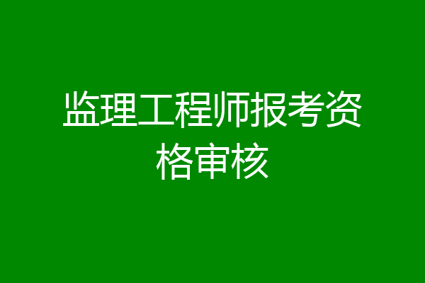监理工程师报考资格审核