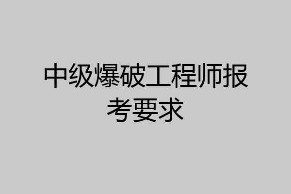 中级爆破工程师报考要求