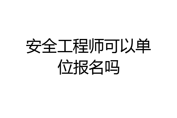 安全工程师可以单位报名吗