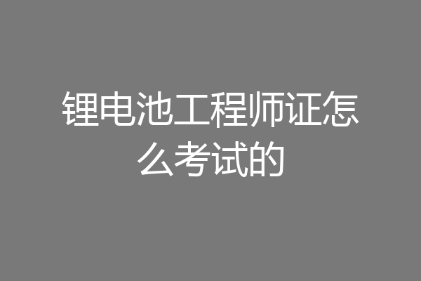 锂电池工程师证怎么考试的