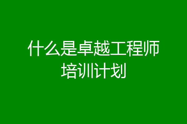 什么是卓越工程师培训计划