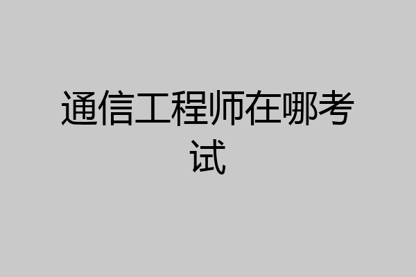 通信工程师在哪考试