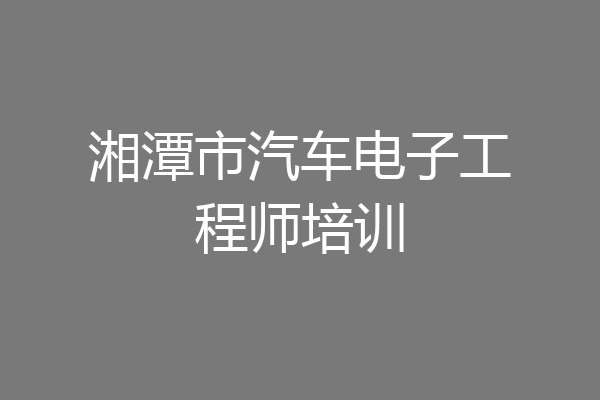 湘潭市汽车电子工程师培训
