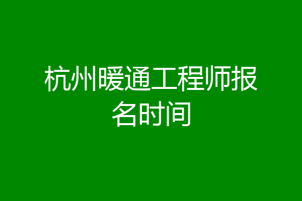杭州暖通工程师报名时间