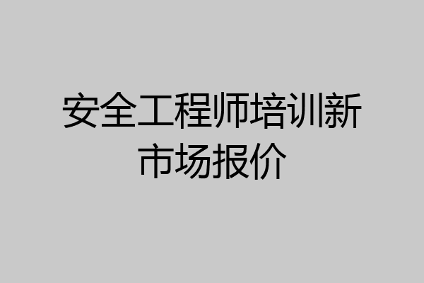 安全工程师培训新市场报价