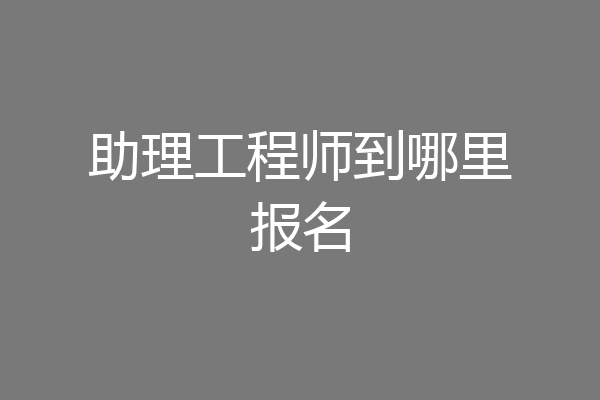 助理工程师到哪里报名