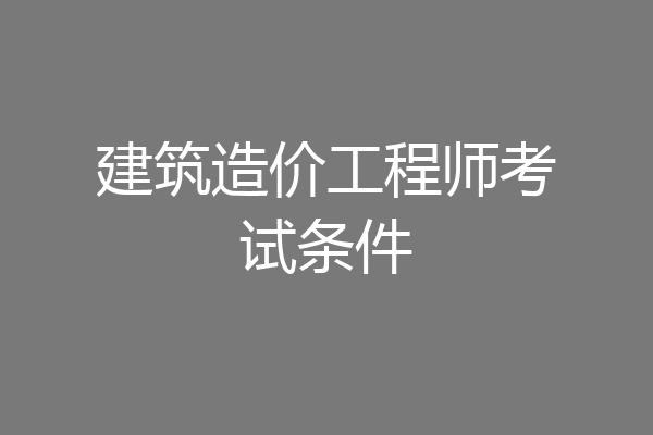 建筑造价工程师考试条件