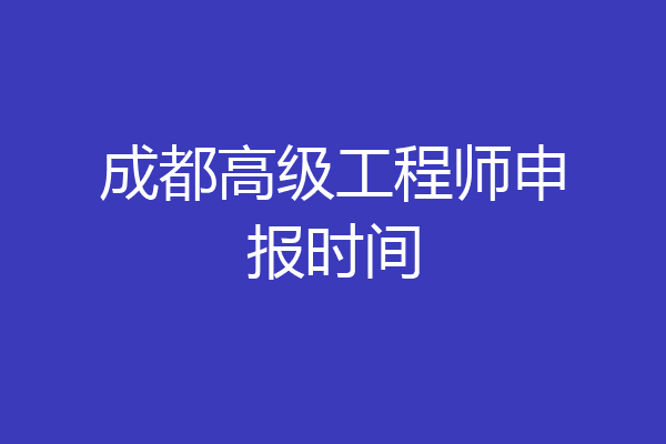 成都高级工程师申报时间