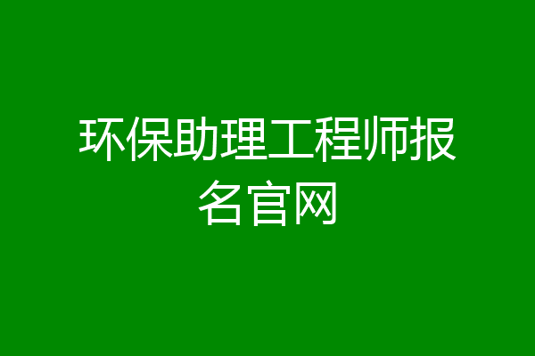 环保助理工程师报名官网