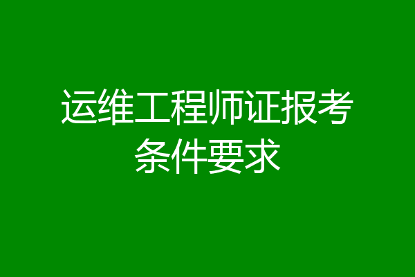 运维工程师证报考条件要求