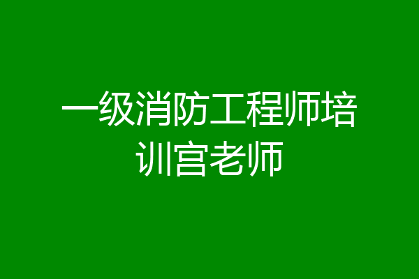 一级消防工程师培训宫老师