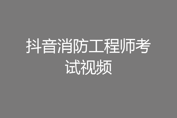 抖音消防工程师考试视频