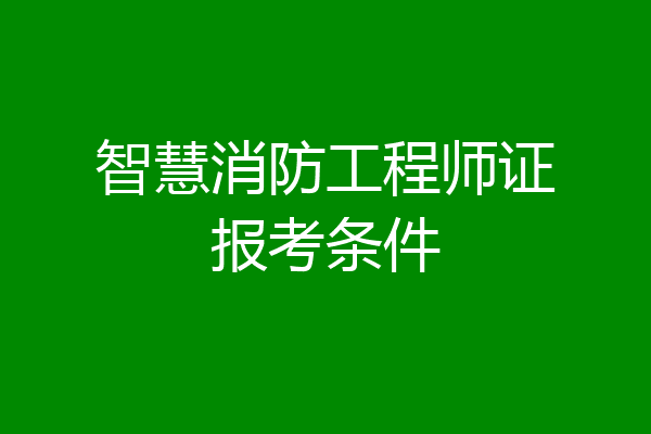 智慧消防工程师证报考条件