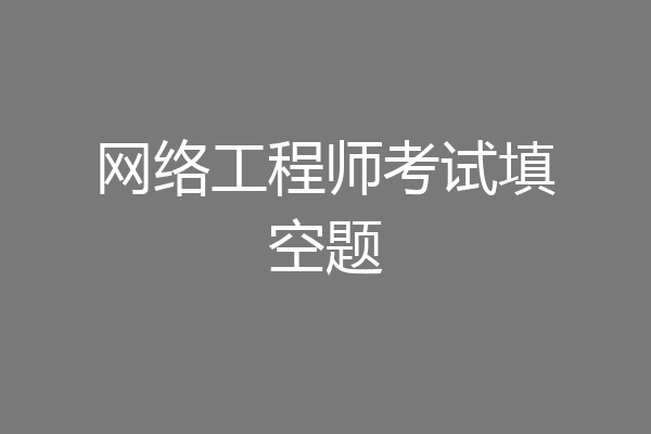网络工程师考试填空题