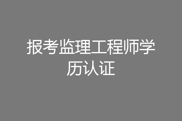 报考监理工程师学历认证