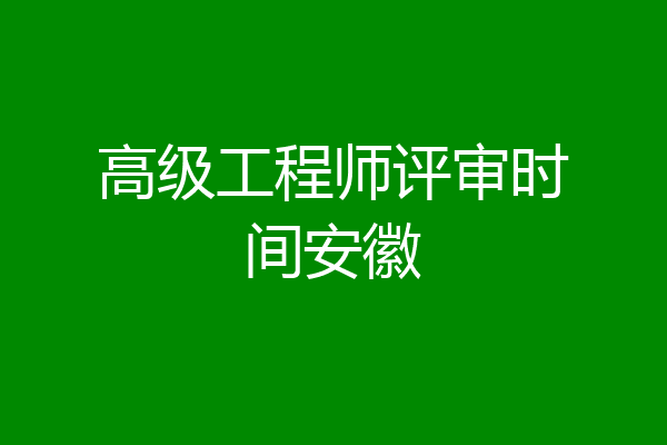 高级工程师评审时间安徽