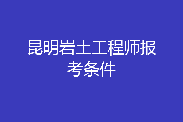 昆明岩土工程师报考条件