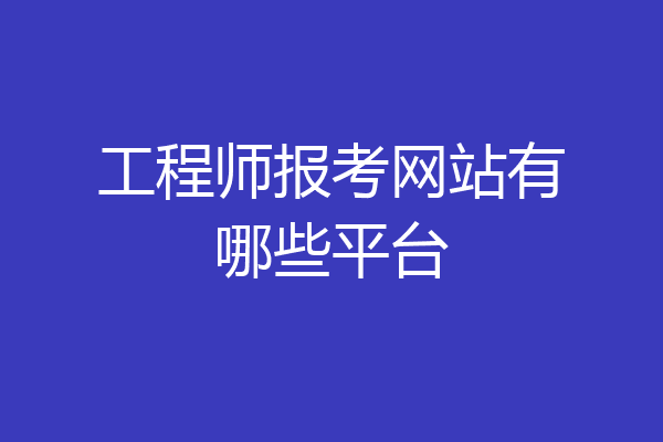 工程师报考网站有哪些平台