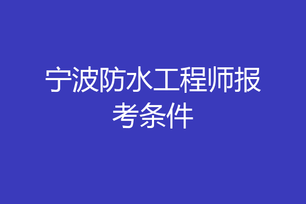 宁波防水工程师报考条件