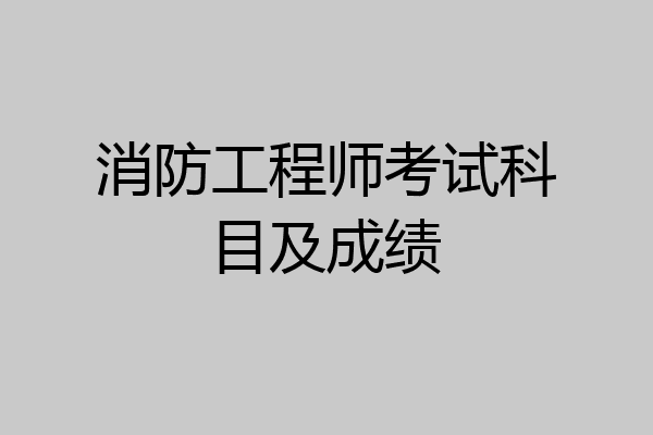消防工程师考试科目及成绩