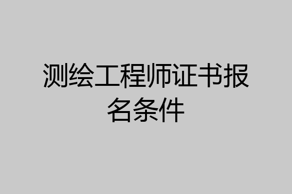 测绘工程师证书报名条件