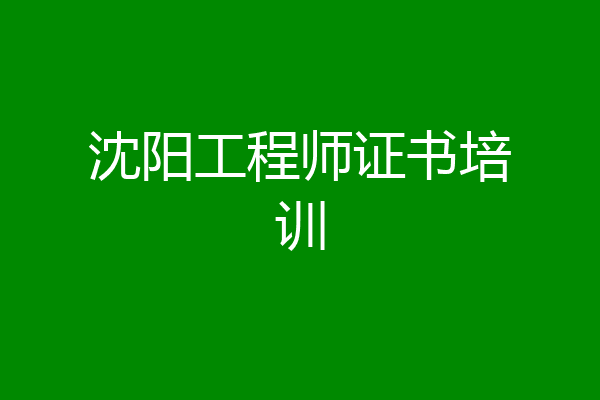 沈阳工程师证书培训