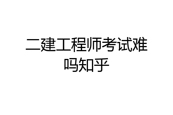二建工程师考试难吗知乎