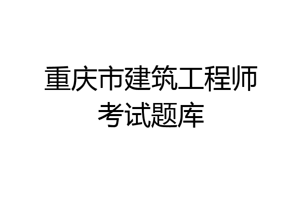 重庆市建筑工程师考试题库
