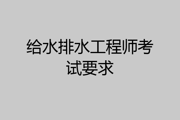 给水排水工程师考试要求