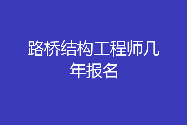 路桥结构工程师几年报名