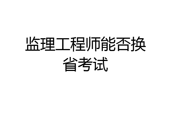 监理工程师能否换省考试