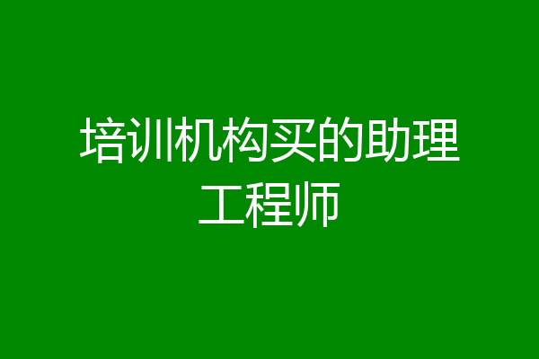 培训机构买的助理工程师
