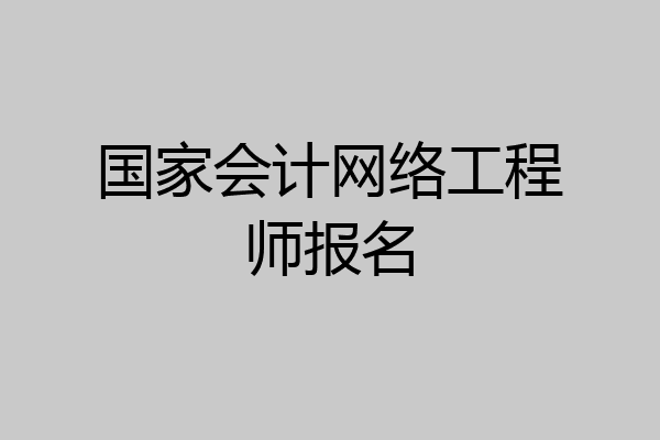 国家会计网络工程师报名