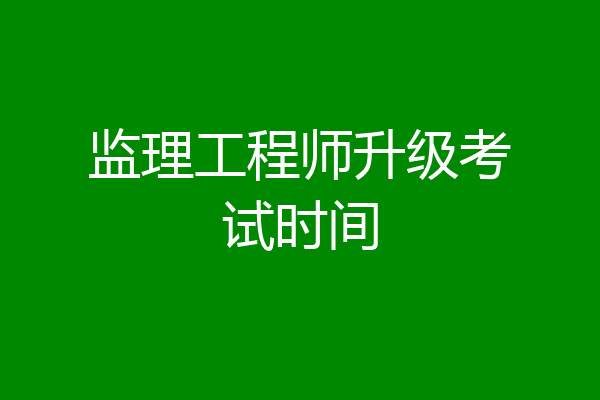 监理工程师升级考试时间