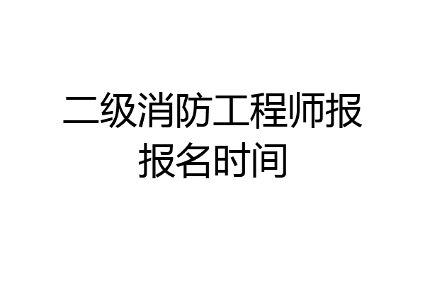 二级消防工程师报报名时间