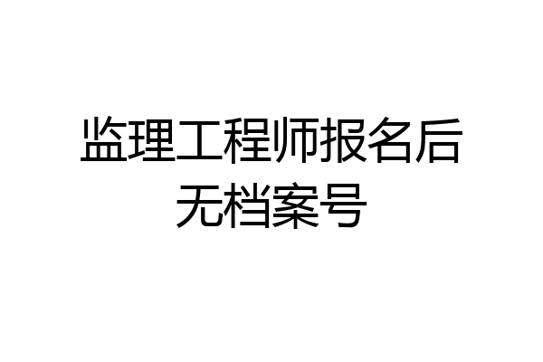 监理工程师报名后无档案号