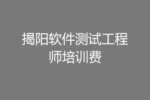 揭阳软件测试工程师培训费
