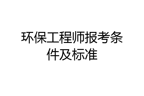 环保工程师报考条件及标准
